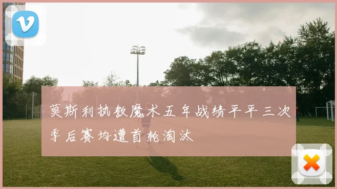 莫斯利执教魔术五年战绩平平三次季后赛均遭首轮淘汰