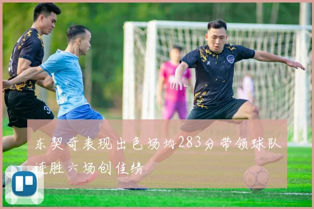东契奇表现出色场均283分带领球队连胜六场创佳绩