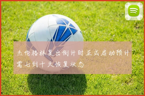 杰伦格林复出倒计时正式启动预计需七到十天恢复状态
