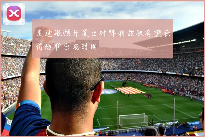 麦迪逊预计复出对阵利兹联有望获得短暂出场时间