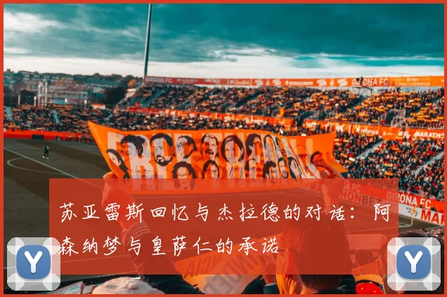 苏亚雷斯回忆与杰拉德的对话：阿森纳梦与皇萨仁的承诺