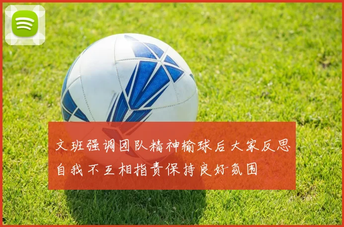 文班强调团队精神输球后大家反思自我不互相指责保持良好氛围