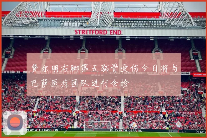 费尔明右脚第五跖骨受伤今日将与巴萨医疗团队进行会诊