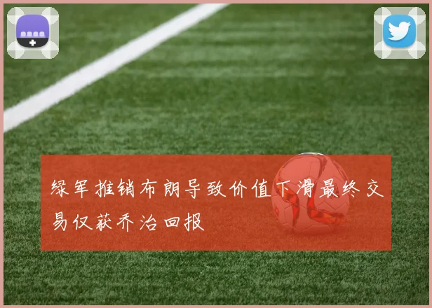 绿军推销布朗导致价值下滑最终交易仅获乔治回报