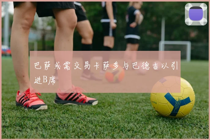 巴萨或需交易卡萨多与巴德吉以引进B席