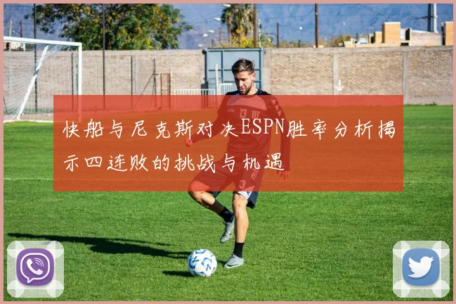快船与尼克斯对决ESPN胜率分析揭示四连败的挑战与机遇