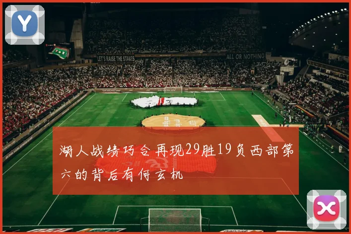 湖人战绩巧合再现29胜19负西部第六的背后有何玄机